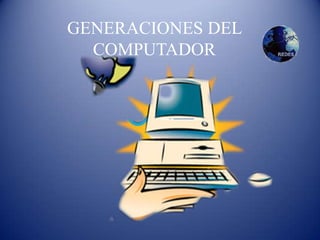 GENERACIONES DEL
  COMPUTADOR
 
