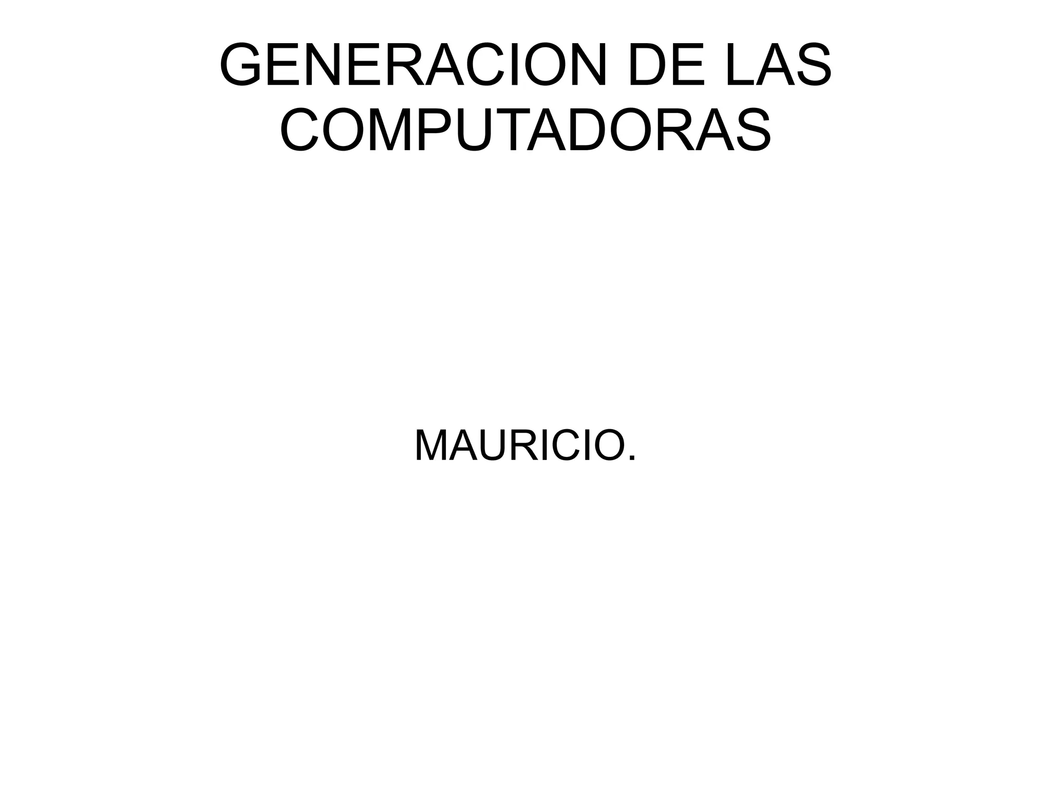 GENERACION DE LAS COMPUTADORAS MAURICIO.