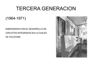 TERCERA GENERACION (1964-1971) EMERGIERON CON EL DESARROLLO DE CIRCUITOS INTEGRADOS EN LA CUALES SE COLOCABA
