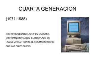 CUARTA GENERACION (1971-1988) MICROPROSESADOR, CHIP DE MEMORIA, MICROMINIATURACION EL REMPLAZO DE LAS MEMORIAS CON NUCLEOS MAGNETICOS POR LAS CHIPS SILICIO