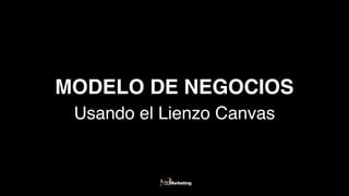 MODELO DE NEGOCIOS
Usando el Lienzo Canvas
 