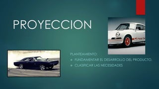 PROYECCION
PLANTEAMIENTO:
 FUNDAMENTAR EL DESARROLLO DEL PRODUCTO.
 CLASIFICAR LAS NECESIDADES
 
