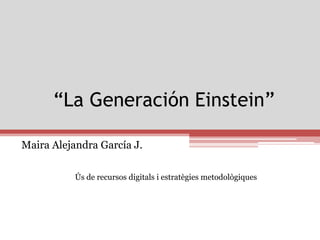 “La Generación Einstein”

Maira Alejandra García J.

           Ús de recursos digitals i estratègies metodològiques
 