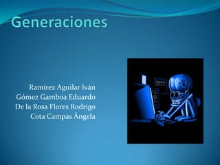 Generaciones Ramírez Aguilar Iván Gómez Gamboa Eduardo De la Rosa Flores Rodrigo Cota Campas Ángela 