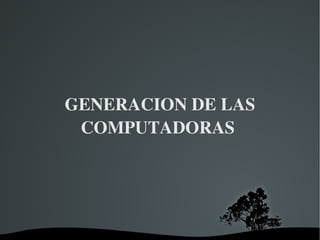 GENERACION DE LAS COMPUTADORAS  