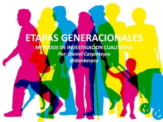 ETAPAS GENERACIONALES
METODOS DE INVESTIGACION CUALITATIVA
Por: Daniel Carpinteyro
@danberpro
 