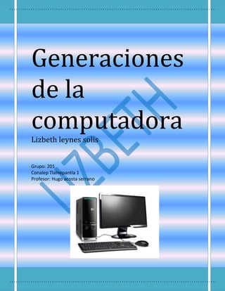 Generaciones
de la
computadora
Lizbeth leynes solis
Grupo: 201
Conalep Tlalnepantla 1
Profesor: Hugo acosta serrano

 