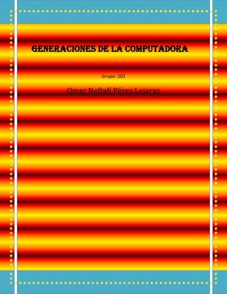 Generaciones de la computadora
Grupo: 201
Omar Neftalí Pérez Lejaraz
 
