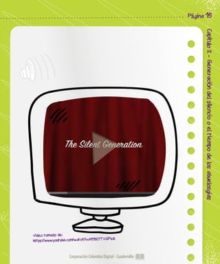 Corporación Colombia Digital - Cuadernillo
Capítulo2-Generacióndelsilenciooeltiempodelosabuelosgías
Página 15
Video tomado de:
https://www.youtube.com/watch?v=M7827TVGPe8
 