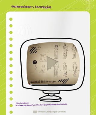 Corporación Colombia Digital - Cuadernillo
Generaciones y tecnologías
Corporación Colombia Digital - Cuadernillo
Video tomado de:
http://www.youtube.com/watch?feature=playerprofilepage&v=sJ1C2iar9x0
 