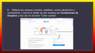 ll.- Rellena los campos (nombre, apellidos, correo electrónico y
contraseña) ), marca la casilla de que aceptas las Condiciones de
Dropbox y haz clic en el botón "Crear cuenta".
 
