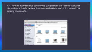 V.- Podrás acceder a los contenidos que guardes ahí desde cualquier
dispositivo, a través de la aplicación móvil o de la web, introduciendo tu
email y contraseña.
 