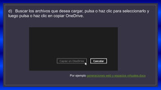 Por ejemplo generaciones web y espacios virtuales.docx
d) Buscar los archivos que desea cargar, pulsa o haz clic para seleccionarlo y
luego pulsa o haz clic en copiar OneDrive.
 