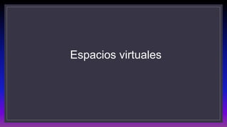 Espacios virtuales
 