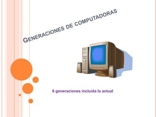 Generaciones de computadoras 6 generaciones incluida la actual 