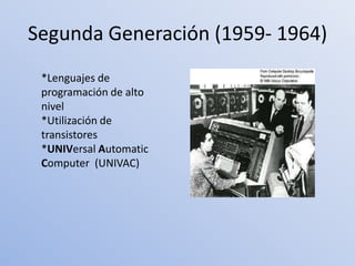Segunda Generación (1959- 1964)
 *Lenguajes de
 programación de alto
 nivel
 *Utilización de
 transistores
 *UNIVersal Automatic
 Computer (UNIVAC)
 