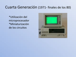 Cuarta Generación (1971- finales de los 80)

  *Utilización del
  microprocesador
  *Miniaturización
  de los circuitos
 