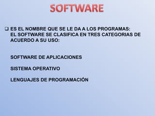  ES EL NOMBRE QUE SE LE DA A LOS PROGRAMAS:
  EL SOFTWARE SE CLASIFICA EN TRES CATEGORIAS DE
  ACUERDO A SU USO:


  SOFTWARE DE APLICACIONES

  SISTEMA OPERATIVO

  LENGUAJES DE PROGRAMACIÓN
 