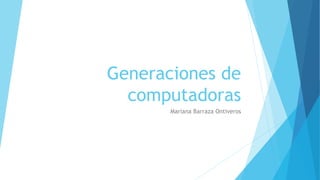 Generaciones de
computadoras
Mariana Barraza Ontiveros
 