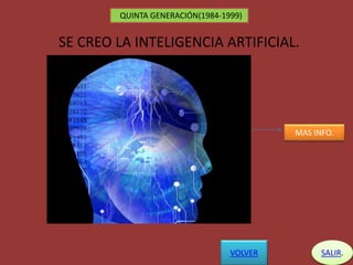 QUINTA GENERACIÓN(1984-1999)
SALIR.
SE CREO LA INTELIGENCIA ARTIFICIAL.
MAS INFO.
VOLVER
 