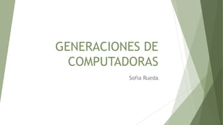 GENERACIONES DE
COMPUTADORAS
Sofia Rueda
 