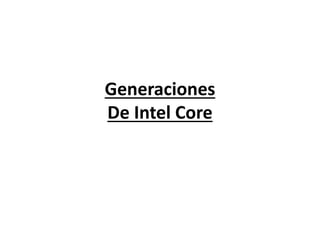Generaciones
De Intel Core
 