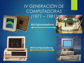 IV GENERACIÓN DE
COMPUTADORAS
(1971 – 1981)
Microprocesadores
Minicomputadoras
 
