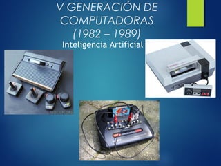 V GENERACIÓN DE
COMPUTADORAS
(1982 – 1989)
Inteligencia Artificial
 