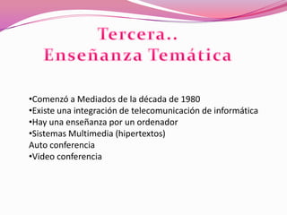 •Comenzó a Mediados de la década de 1980
•Existe una integración de telecomunicación de informática
•Hay una enseñanza por un ordenador
•Sistemas Multimedia (hipertextos)
Auto conferencia
•Video conferencia
 
