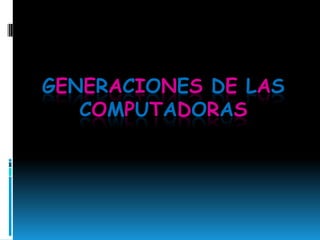 Generaciones de lasComputadoras 
