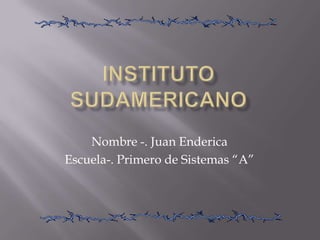 Instituto Sudamericano Nombre -. Juan Enderica Escuela-. Primero de Sistemas “A” 