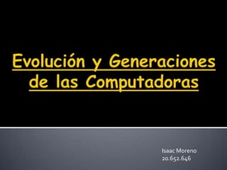 Evolución yGeneracionesde lasComputadoras Isaac Moreno 20.652.646 