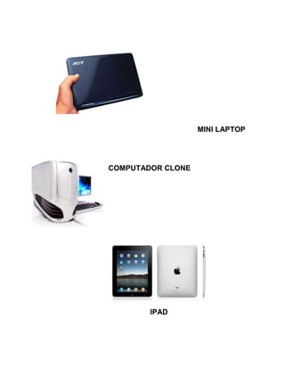 MINI LAPTOP




COMPUTADOR CLONE




        IPAD
 
