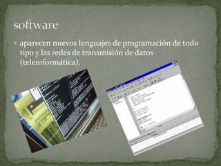  aparecen nuevos lenguajes de programación de todo
 tipo y las redes de transmisión de datos
 (teleinformática).
 