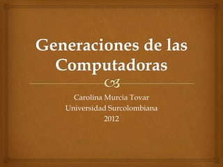 Carolina Murcia Tovar
Universidad Surcolombiana
           2012
 