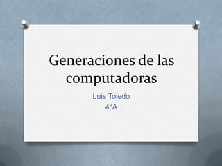 Generaciones de las
computadoras
Luis Toledo
4°A
 