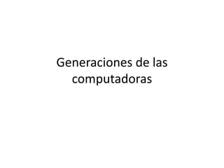 Generaciones de las
computadoras
 