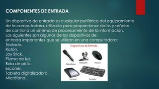 COMPONENTES DE ENTRADA
Un dispositivo de entrada es cualquier periférico del equipamiento
de la computadora, utilizado par...