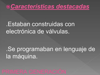 Características destacadas
.Estaban construidas con
electrónica de válvulas.
.Se programaban en lenguaje de
la máquina.
 