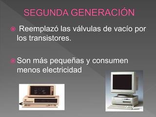  Reemplazó las válvulas de vacío por
los transistores.
 Son más pequeñas y consumen
menos electricidad
 