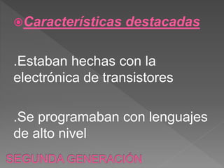 Características destacadas
.Estaban hechas con la
electrónica de transistores
.Se programaban con lenguajes
de alto nivel
 