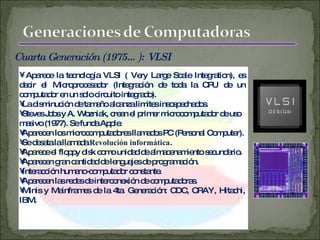 Cuarta Generación (1975…): VLSI <ul><li>Aparece la tecnología VLSI ( Very Large Scale Integration), es decir el Microproce...