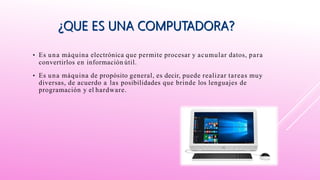 • Es una máquina electrónica que permite procesar y acumular datos, para
convertirlos en información útil.
• Es una máquina de propósito general, es decir, puede realizar tareas muy
diversas, de acuerdo a las posibilidades que brinde los lenguajes de
programación y el hardware.
 