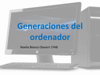 Generaciones del
ordenador
Noelia Blanco Olavarri 1ºAB
 