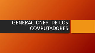 GENERACIONES DE LOS
COMPUTADORES
 