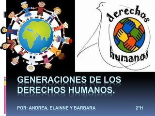 GENERACIONES DE LOS
DERECHOS HUMANOS.
POR: ANDREA, ELAINNE Y BARBARA 2°H
 