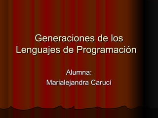 Generaciones de losGeneraciones de los
Lenguajes de ProgramaciónLenguajes de Programación
Alumna:Alumna:
Marialejandra CarucíMarialejandra Carucí
 