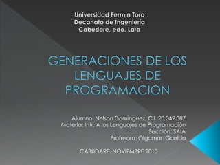Alumno: Nelson Domínguez, C.I.:20.349.387
Materia: Intr. A los Lenguajes de Programación
Sección: SAIA
Profesora: Olgamar Garrido
CABUDARE, NOVIEMBRE 2010
 