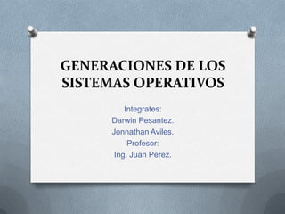 GENERACIONES DE LOS
SISTEMAS OPERATIVOS
Integrates:
Darwin Pesantez.
Jonnathan Aviles.
Profesor:
Ing. Juan Perez.

 