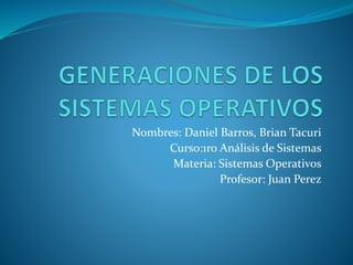 Nombres: Daniel Barros, Brian Tacuri
Curso:1ro Análisis de Sistemas
Materia: Sistemas Operativos
Profesor: Juan Perez
 